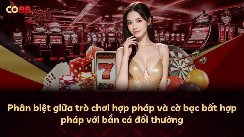Phân biệt giữa trò chơi hợp pháp và cờ bạc bất hợp pháp với bắn cá đổi thưởng