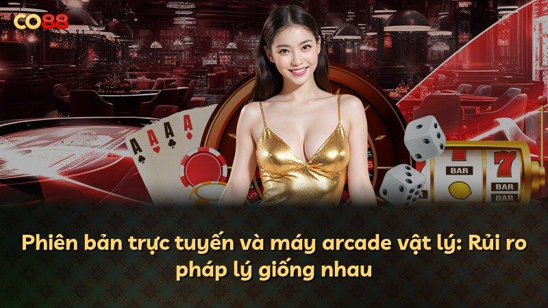 Phiên bản trực tuyến và máy arcade vật lý: Rủi ro pháp lý giống nhau