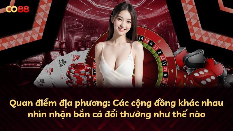 Quan điểm địa phương: Các cộng đồng khác nhau nhìn nhận bắn cá đổi thưởng như thế nào