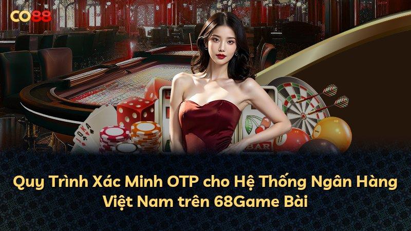 Quy Trình Xác Minh OTP cho Hệ Thống Ngân Hàng Việt Nam trên 68Game Bài