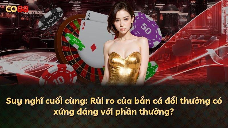 Suy nghĩ cuối cùng: Rủi ro của bắn cá đổi thưởng có xứng đáng với phần thưởng?