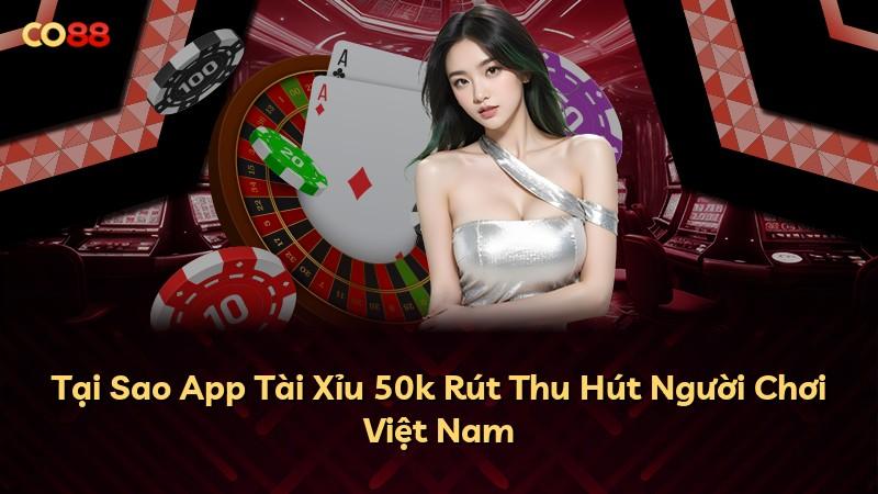 Tại Sao App Tài Xỉu 50k Rút Thu Hút Người Chơi Việt Nam