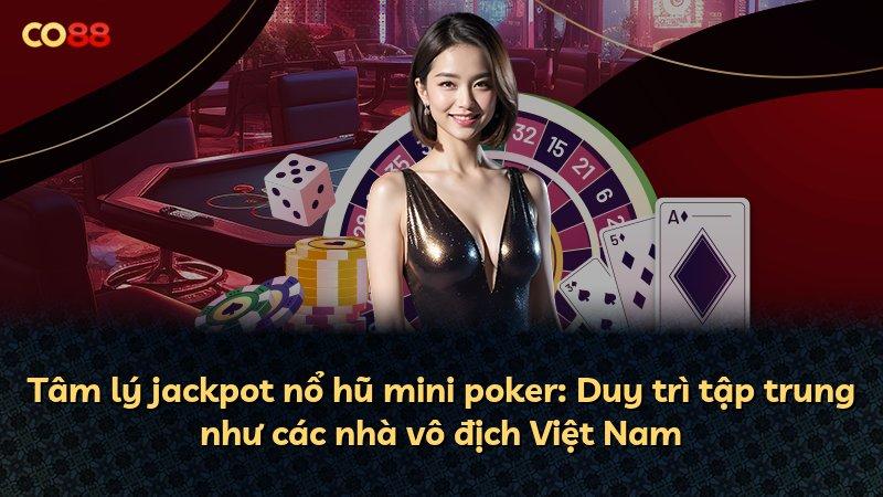 Tâm lý jackpot nổ hũ mini poker: Duy trì tập trung như các nhà vô địch Việt Nam