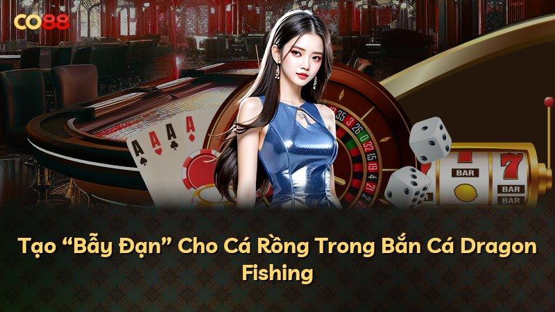 Tạo “Bẫy Đạn” Cho Cá Rồng Trong Bắn Cá Dragon Fishing