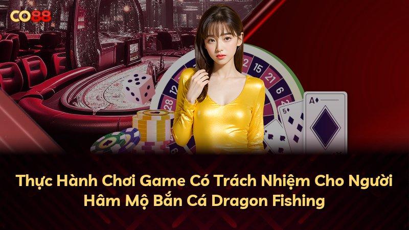 Thực Hành Chơi Game Có Trách Nhiệm Cho Người Hâm Mộ Bắn Cá Dragon Fishing