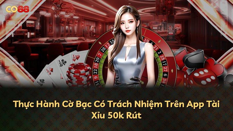 Thực Hành Cờ Bạc Có Trách Nhiệm Trên App Tài Xỉu 50k Rút