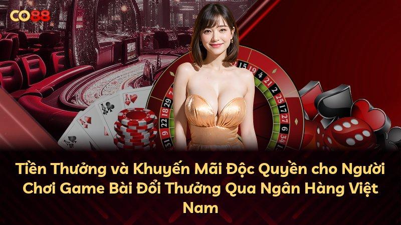 Tiền Thưởng và Khuyến Mãi Độc Quyền cho Người Chơi Game Bài Đổi Thưởng Qua Ngân Hàng Việt Nam