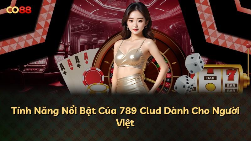 Tính Năng Nổi Bật Của 789 Clud Dành Cho Người Việt