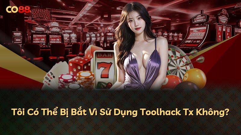 Tôi Có Thể Bị Bắt Vì Sử Dụng Toolhack Tx Không?