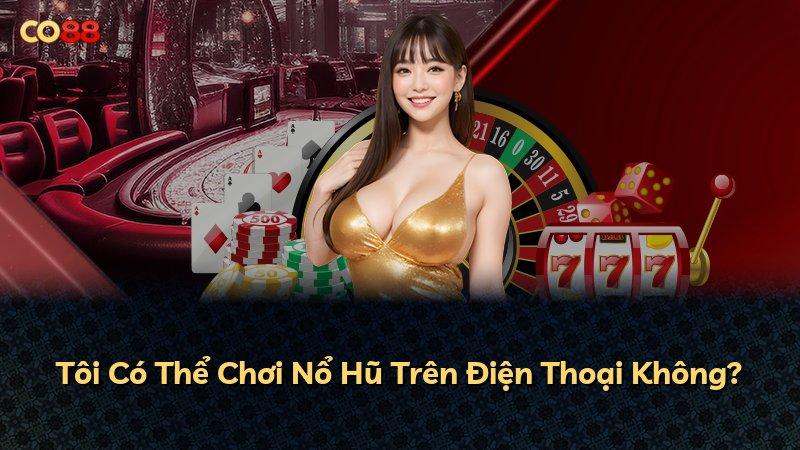 Tôi Có Thể Chơi Nổ Hũ Trên Điện Thoại Không?
