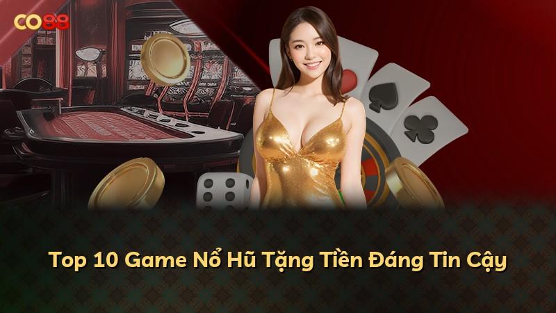 Top 10 Game Nổ Hũ Tặng Tiền Đáng Tin Cậy