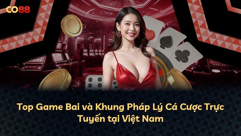 Top Game Bai và Khung Pháp Lý Cá Cược Trực Tuyến tại Việt Nam