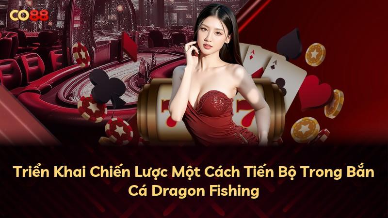 Triển Khai Chiến Lược Một Cách Tiến Bộ Trong Bắn Cá Dragon Fishing