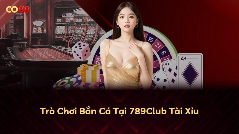 Trò Chơi Bắn Cá Tại 789Club Tài Xỉu