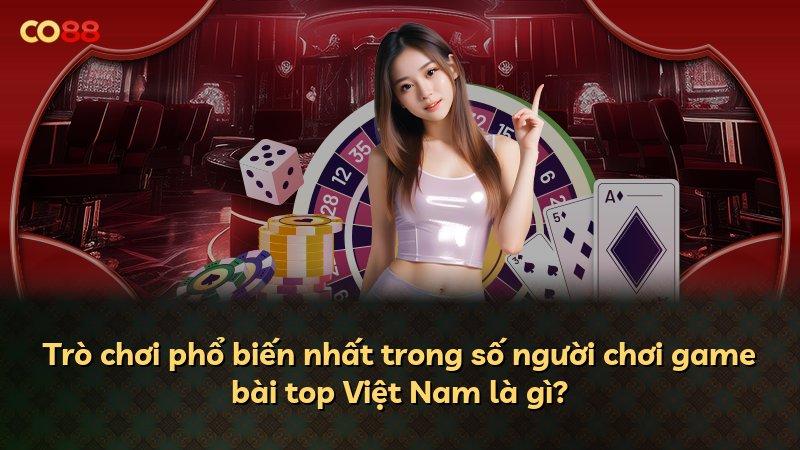 Trò chơi phổ biến nhất trong số người chơi game bài top Việt Nam là gì?