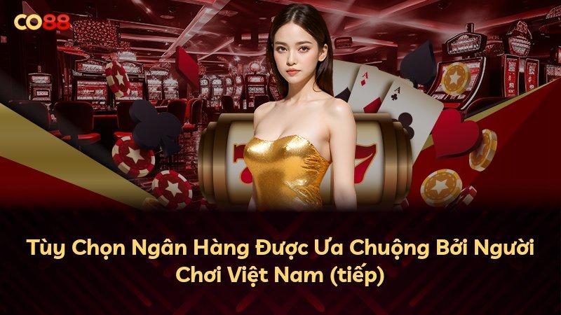 Tùy Chọn Ngân Hàng Được Ưa Chuộng Bởi Người Chơi Việt Nam (tiếp)