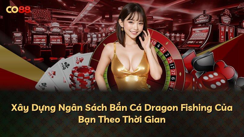 Xây Dựng Ngân Sách Bắn Cá Dragon Fishing Của Bạn Theo Thời Gian