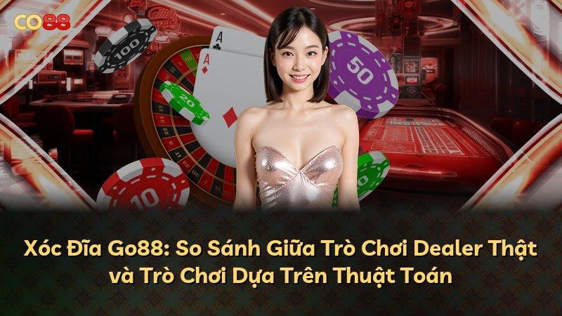 Xóc Đĩa Go88: So Sánh Giữa Trò Chơi Dealer Thật và Trò Chơi Dựa Trên Thuật Toán