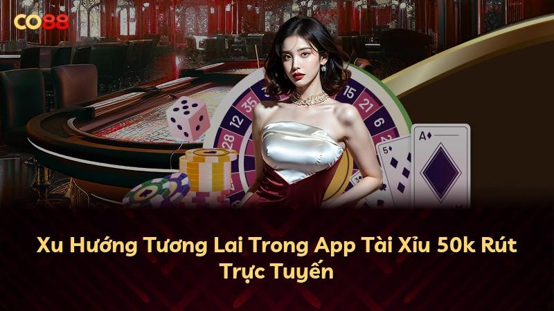 Xu Hướng Tương Lai Trong App Tài Xỉu 50k Rút Trực Tuyến
