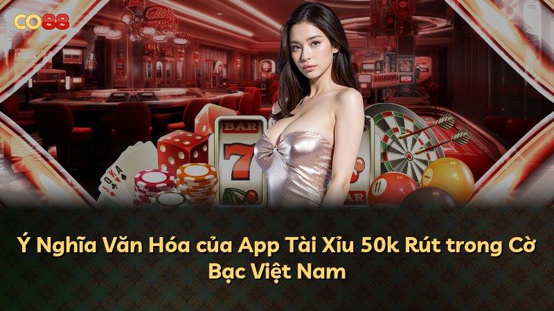 Ý Nghĩa Văn Hóa của App Tài Xỉu 50k Rút trong Cờ Bạc Việt Nam